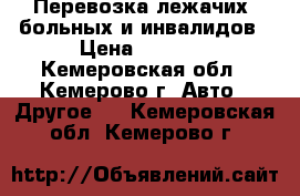 Перевозка лежачих  больных и инвалидов › Цена ­ 1 000 - Кемеровская обл., Кемерово г. Авто » Другое   . Кемеровская обл.,Кемерово г.